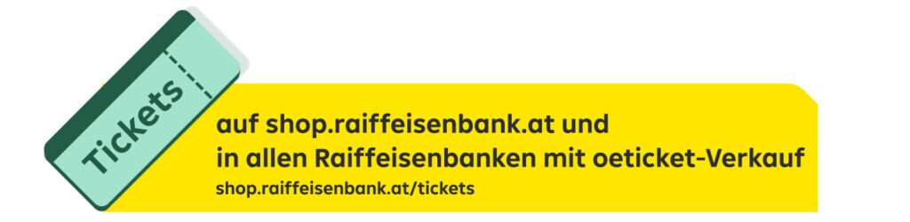 Tickets auf shop.raiffeisenbank.at/tickets und in allen Raiffeisenbanken mit öTicket-Verkauf in NÖ und Wien